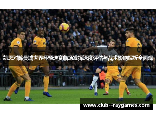 凯恩对阵曼城世界杯预选赛临场发挥深度评估与战术影响解析全面观