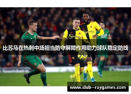 比苏马在热刺中场担当防守屏障作用助力球队稳定防线 比苏马在热刺中场担当防守屏障作用助力球队稳定防线