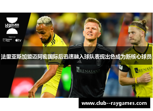 法里亚斯加盟迈阿密国际后迅速融入球队表现出色成为新核心球员 法里亚斯加盟迈阿密国际后迅速融入球队表现出色成为新核心球员