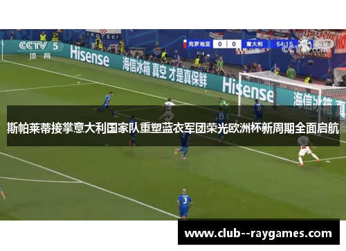 斯帕莱蒂接掌意大利国家队重塑蓝衣军团荣光欧洲杯新周期全面启航